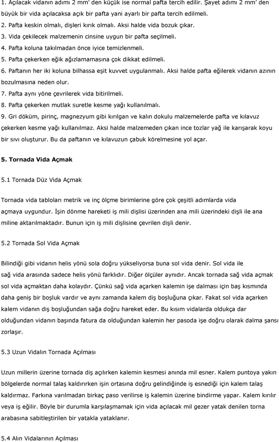 Pafta çekerken eğik ağızlamamasına çok dikkat edilmeli. 6. Paftanın her iki koluna bilhassa eşit kuvvet uygulanmalı. Aksi halde pafta eğilerek vidanın azının bozulmasına neden olur. 7.