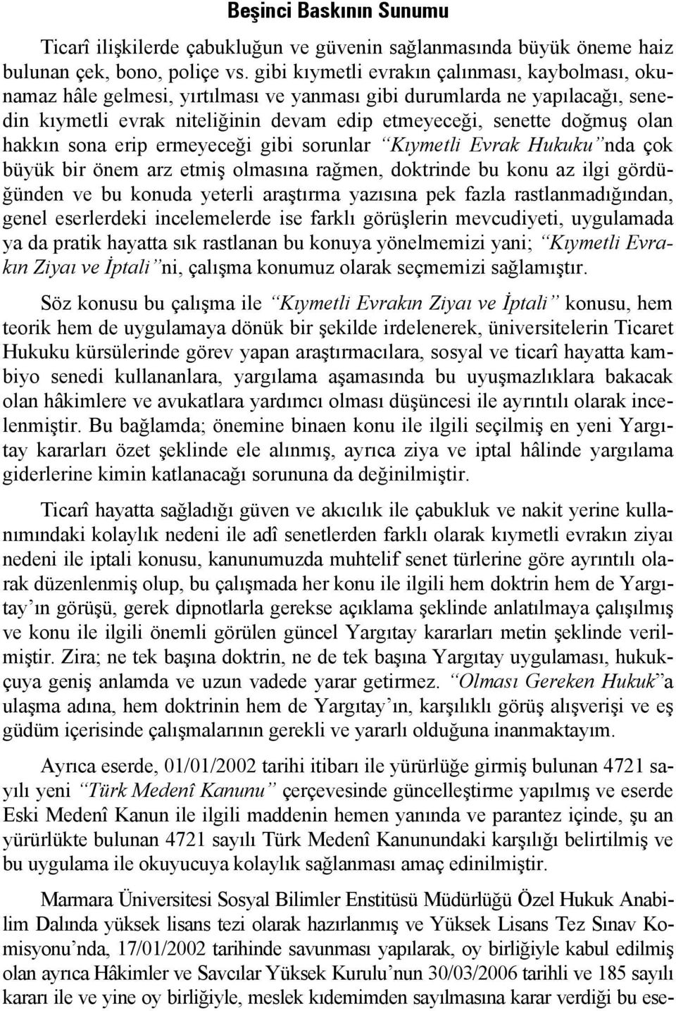 hakkın sona erip ermeyeceği gibi sorunlar Kıymetli Evrak Hukuku nda çok büyük bir önem arz etmiş olmasına rağmen, doktrinde bu konu az ilgi gördüğünden ve bu konuda yeterli araştırma yazısına pek