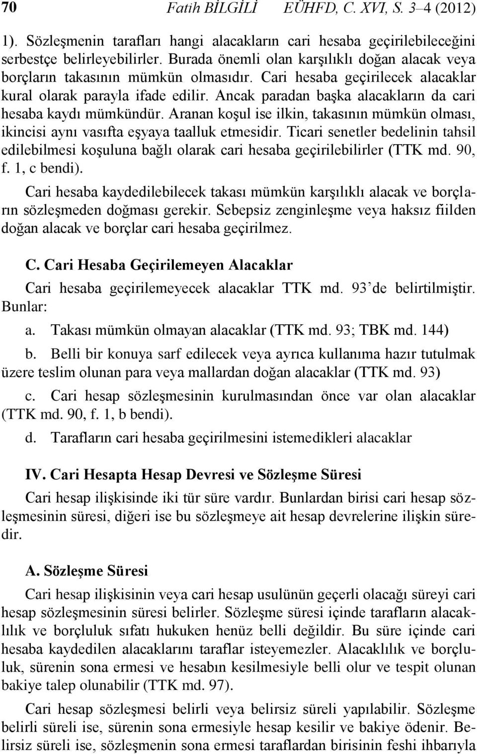 Ancak paradan başka alacakların da cari hesaba kaydı mümkündür. Aranan koşul ise ilkin, takasının mümkün olması, ikincisi aynı vasıfta eşyaya taalluk etmesidir.