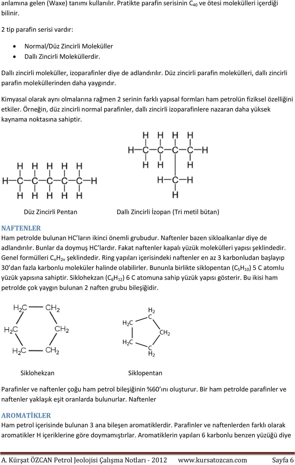 Düz zincirli parafin molekülleri, dallı zincirli parafin moleküllerinden daha yaygındır.