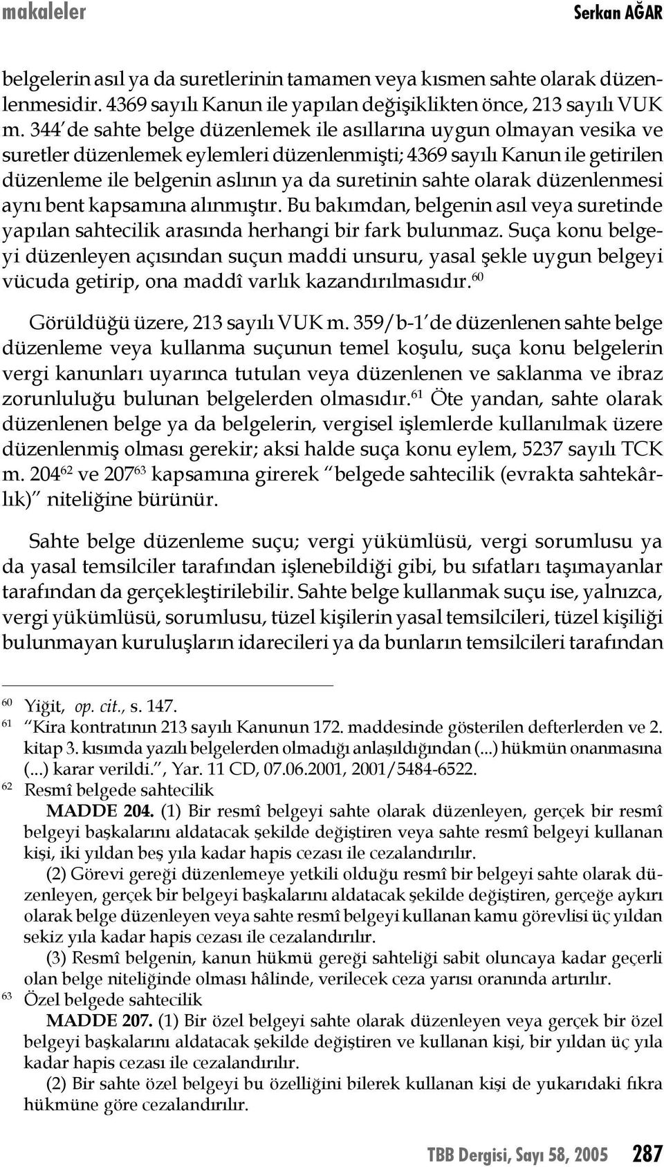 olarak düzenlenmesi aynı bent kapsamına alınmıştır. Bu bakımdan, belgenin asıl veya suretinde yapılan sahtecilik arasında herhangi bir fark bulunmaz.