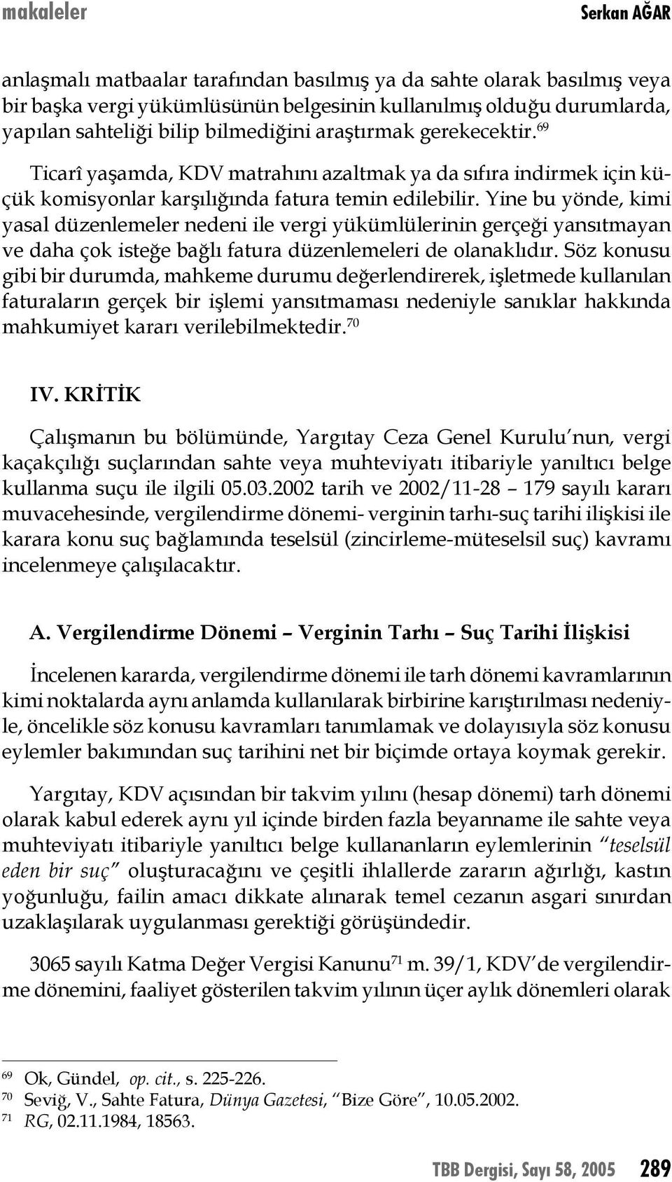 Yine bu yönde, kimi yasal düzenlemeler nedeni ile vergi yükümlülerinin gerçeği yansıtmayan ve daha çok isteğe bağlı fatura düzenlemeleri de olanaklıdır.