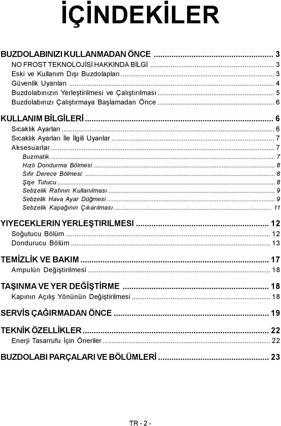 ..8 Sıfır Derece Bölmesi:...8 Şişe Tutucu...8 Sebzelik Rafının Kullanılması...9 Sebzelik Hava Ayar Düğmesi...9 Sebzelik Kapağının Çıkarılması... 11 YIYECEKLERIN YERLEŞTIRILMESI...12 Soğutucu Bölüm.