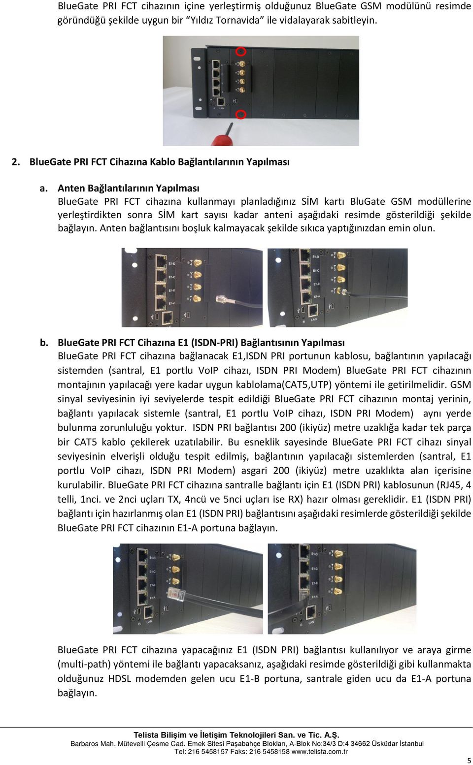 Anten Bağlantılarının Yapılması BlueGate PRI FCT cihazına kullanmayı planladığınız SİM kartı BluGate GSM modüllerine yerleştirdikten sonra SİM kart sayısı kadar anteni aşağıdaki resimde gösterildiği
