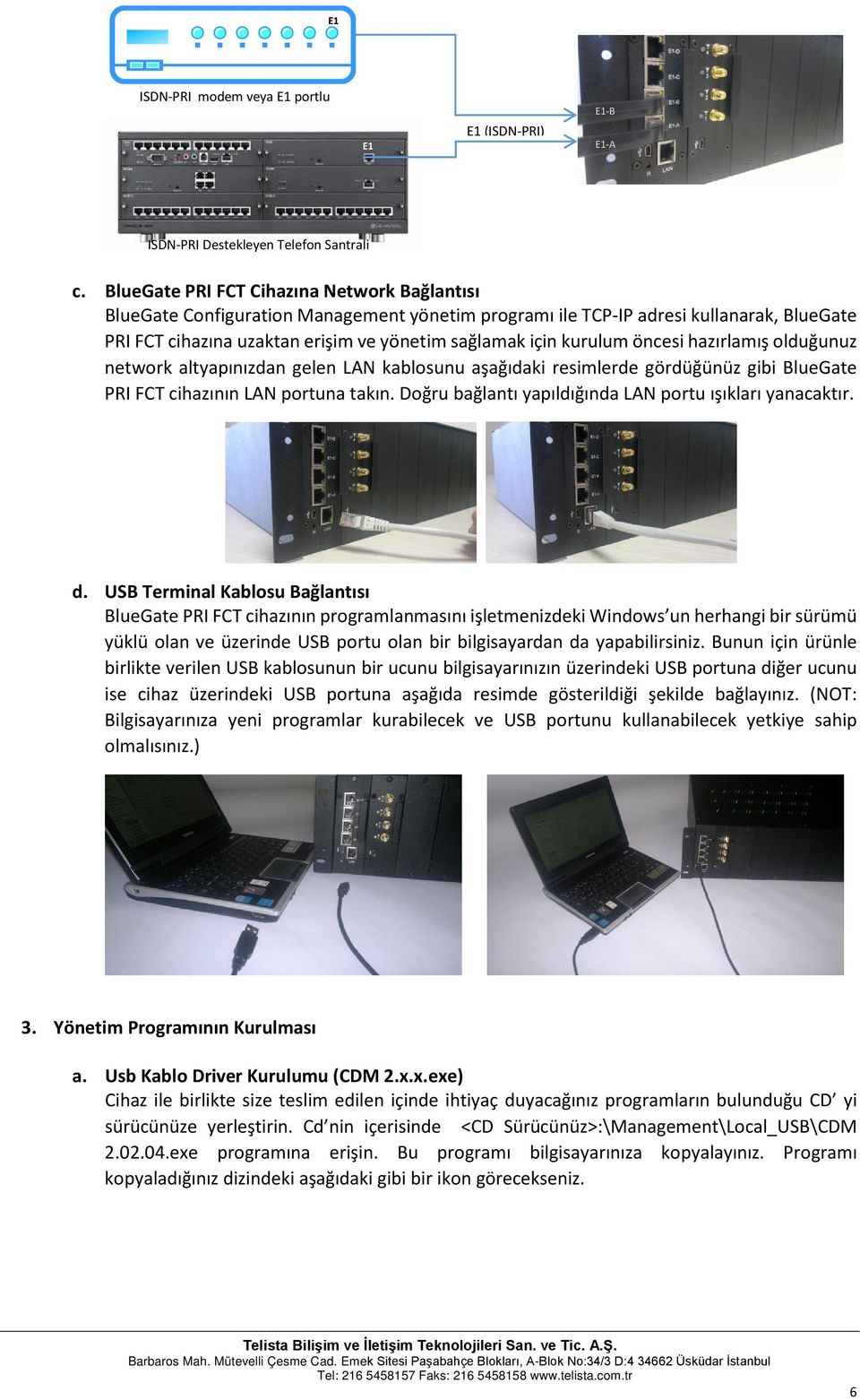 öncesi hazırlamış olduğunuz network altyapınızdan gelen LAN kablosunu aşağıdaki resimlerde gördüğünüz gibi BlueGate PRI FCT cihazının LAN portuna takın.