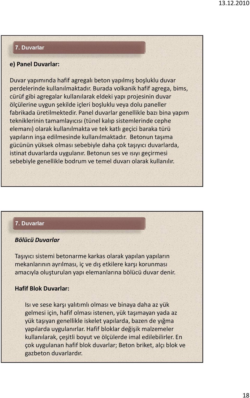 Panel duvarlar genellikle bazı bina yapım tekniklerinin tamamlayıcısı (tünel kalıp sistemlerinde cephe elemanı) olarak kullanılmakta ve tek katlı geçici baraka türü yapıların inşa edilmesinde