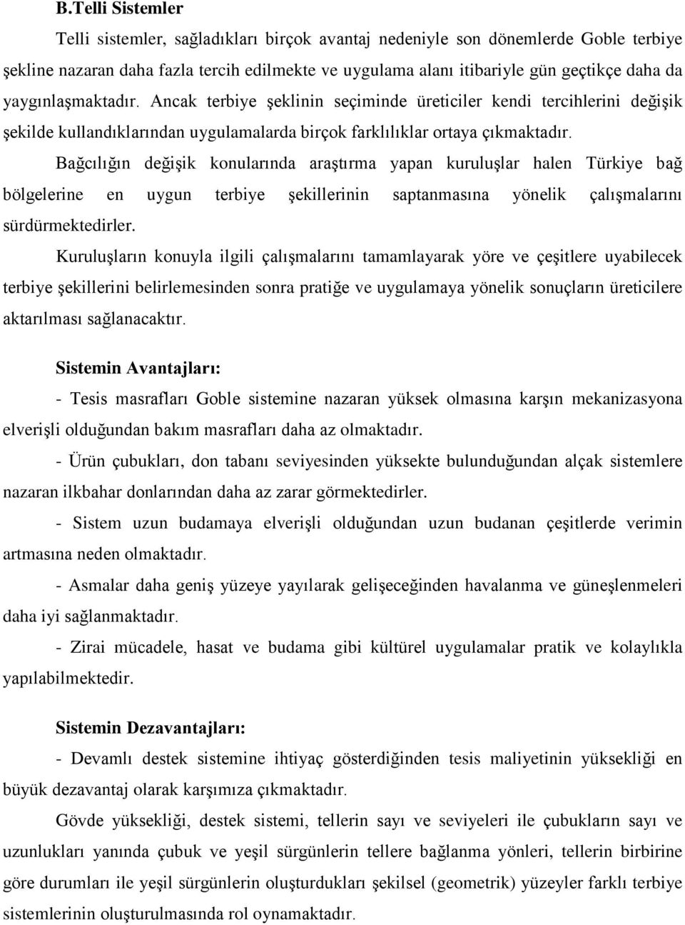 Bağcılığın değişik konularında araştırma yapan kuruluşlar halen Türkiye bağ bölgelerine en uygun terbiye şekillerinin saptanmasına yönelik çalışmalarını sürdürmektedirler.