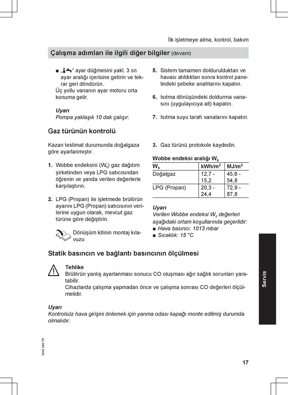 Isıtma dönüşündeki doldurma vanasını (uygulayıcıya ait) kapatın. 7. Isıtma suyu tarafı vanalarını kapatın. Gaz türünün kontrolü Kazan teslimat durumunda doğalgaza göre ayarlanmıştır. 1.