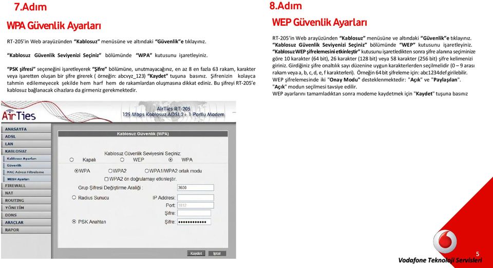 Şifrenizin kolayca tahmin edilemeyecek şekilde hem harf hem de rakamlardan oluşmasına dikkat ediniz. Bu şifreyi RT-205 e kablosuz bağlanacak cihazlara da girmeniz gerekmektedir. 8.