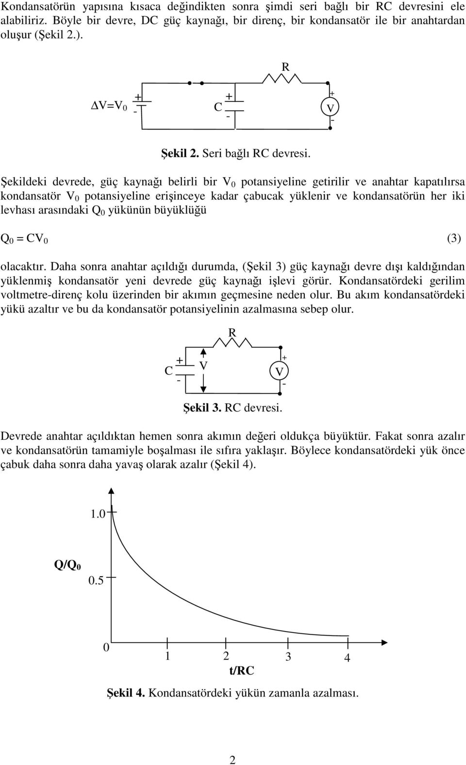 Şekildeki devrede, güç kaynağı belirli bir 0 potansiyeline getirilir ve anahtar kapatılırsa kondansatör 0 potansiyeline erişinceye kadar çabucak yüklenir ve kondansatörün her iki levhası arasındaki 0