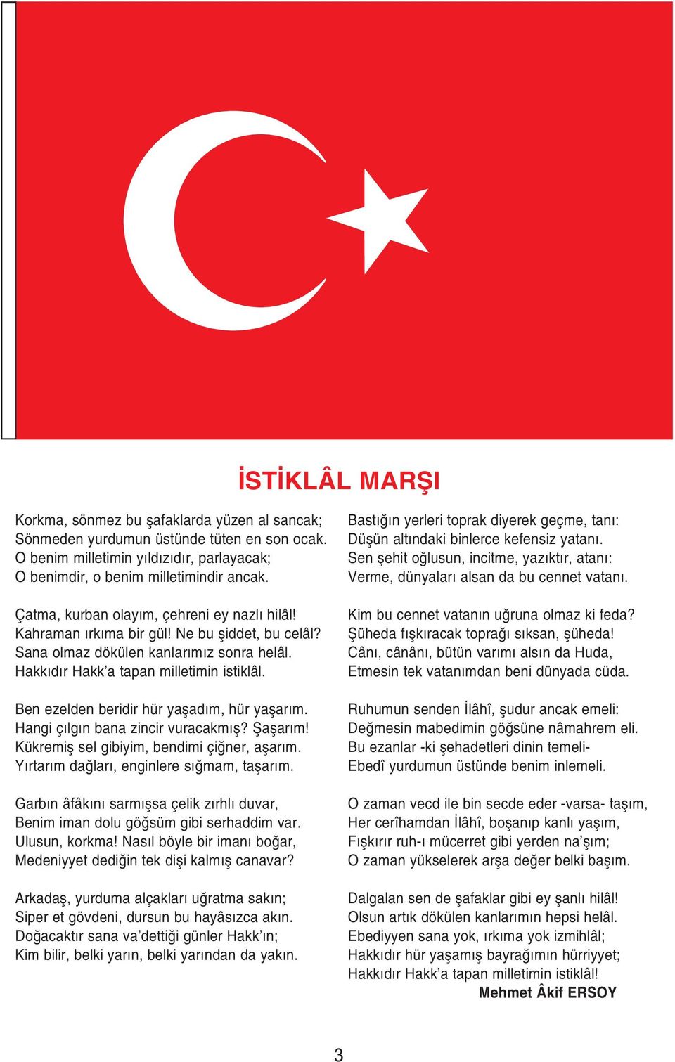 Ben ezelden beridir hür yaşadım, hür yaşarım. Hangi çılgın bana zincir vuracakmış? Şaşarım! Kükremiş sel gibiyim, bendimi çiğner, aşarım. Yırtarım dağları, enginlere sığmam, taşarım.