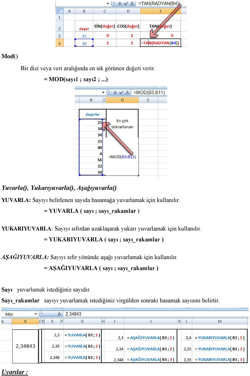 = YUVARLA ( sayı ; sayı_rakamlar ) YUKARIYUVARLA: Sayıyı sıfırdan uzaklaşarak yukarı yuvarlamak için kullanılır.