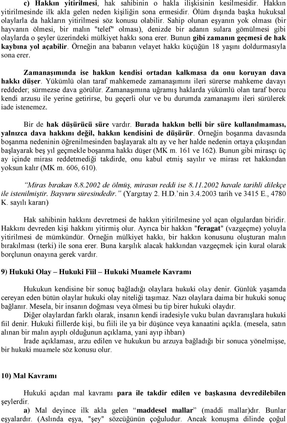 Sahip olunan eşyanın yok olması (bir hayvanın ölmesi, bir malın "telef" olması), denizde bir adanın sulara gömülmesi gibi olaylarda o şeyler üzerindeki mülkiyet hakkı sona erer.