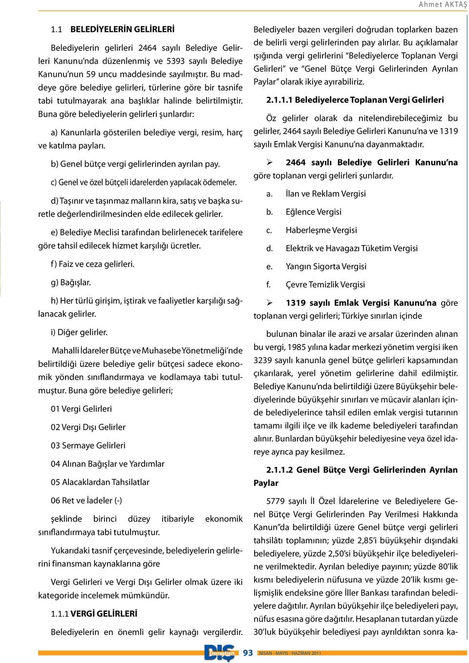 Buna göre belediyelerin gelirleri şunlardır: a) Kanunlarla gösterilen belediye vergi, resim, harç ve katılma payları. b) Genel bütçe vergi gelirlerinden ayrılan pay.