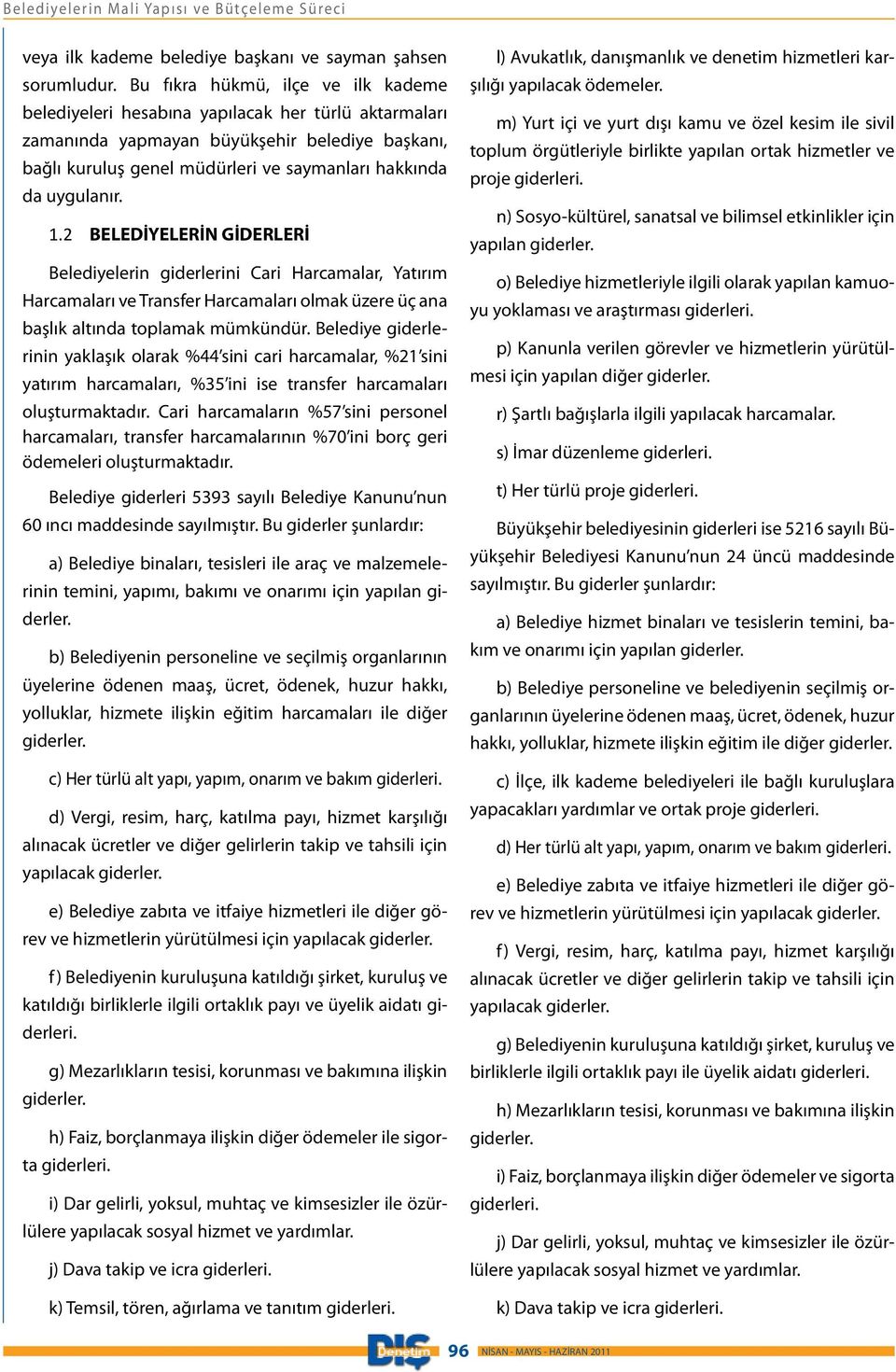 uygulanır. 1.2 BELEDİYELERİN GİDERLERİ Belediyelerin giderlerini Cari Harcamalar, Yatırım Harcamaları ve Transfer Harcamaları olmak üzere üç ana başlık altında toplamak mümkündür.