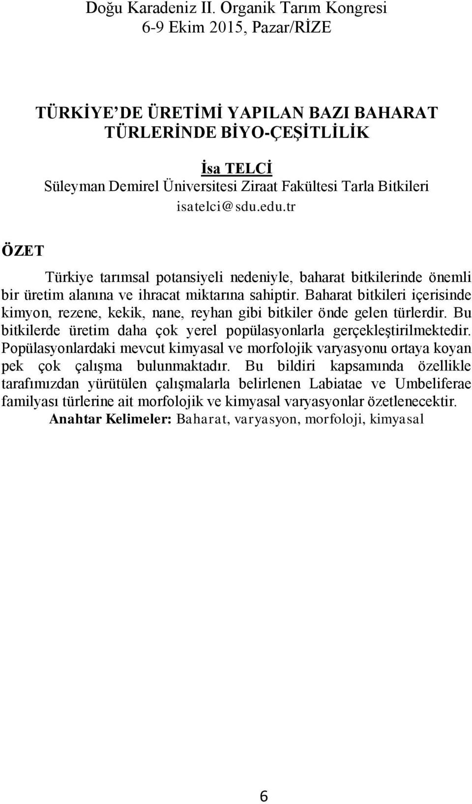 Baharat bitkileri içerisinde kimyon, rezene, kekik, nane, reyhan gibi bitkiler önde gelen türlerdir. Bu bitkilerde üretim daha çok yerel popülasyonlarla gerçekleştirilmektedir.