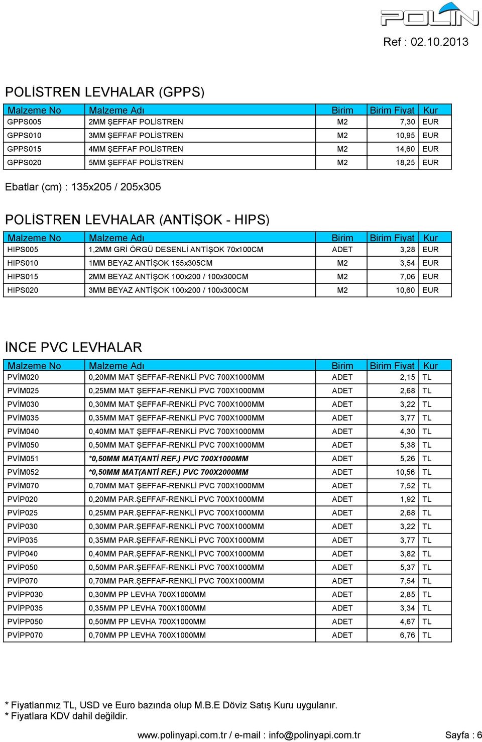 ANTİŞOK 100x200 / 100x300CM M2 7,06 EUR HIPS020 3MM BEYAZ ANTİŞOK 100x200 / 100x300CM M2 10,60 EUR İNCE PVC LEVHALAR PVİM020 0,20MM MAT ŞEFFAF-RENKLİ PVC 700X1000MM ADET 2,15 TL PVİM025 0,25MM MAT