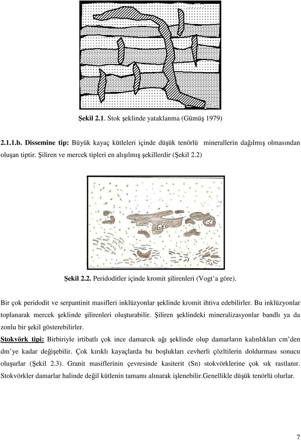 Bir çok peridodit ve serpantinit masifleri inklüzyonlar şeklinde kromit ihtiva edebilirler. Bu inklüzyonlar toplanarak mercek şeklinde şilirenleri oluşturabilir.