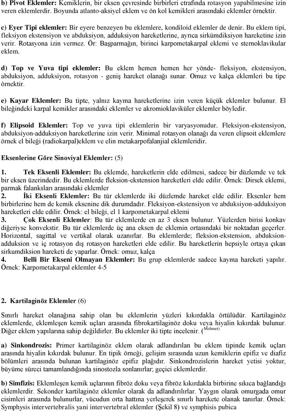 Bu eklem tipi, fleksiyon ekstensiyon ve abduksiyon, adduksiyon hareketlerine, ayrıca sirkümdiksiyon hareketine izin verir. Rotasyona izin vermez.