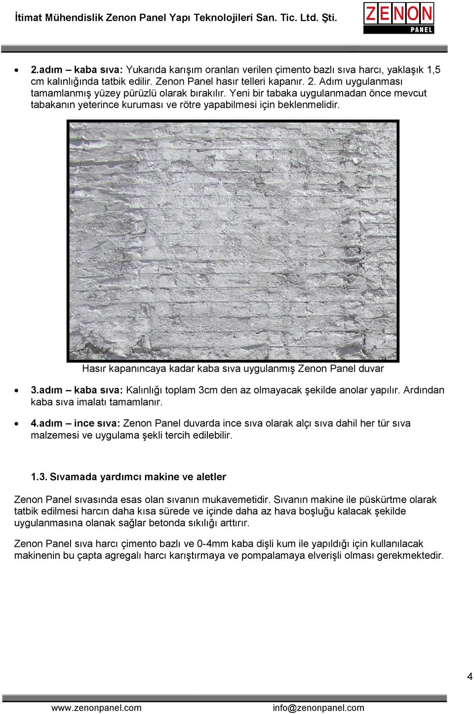 Hasır kapanıncaya kadar kaba sıva uygulanmış Zenon Panel duvar 3.adım kaba sıva: Kalınlığı toplam 3cm den az olmayacak şekilde anolar yapılır. Ardından kaba sıva imalatı tamamlanır. 4.