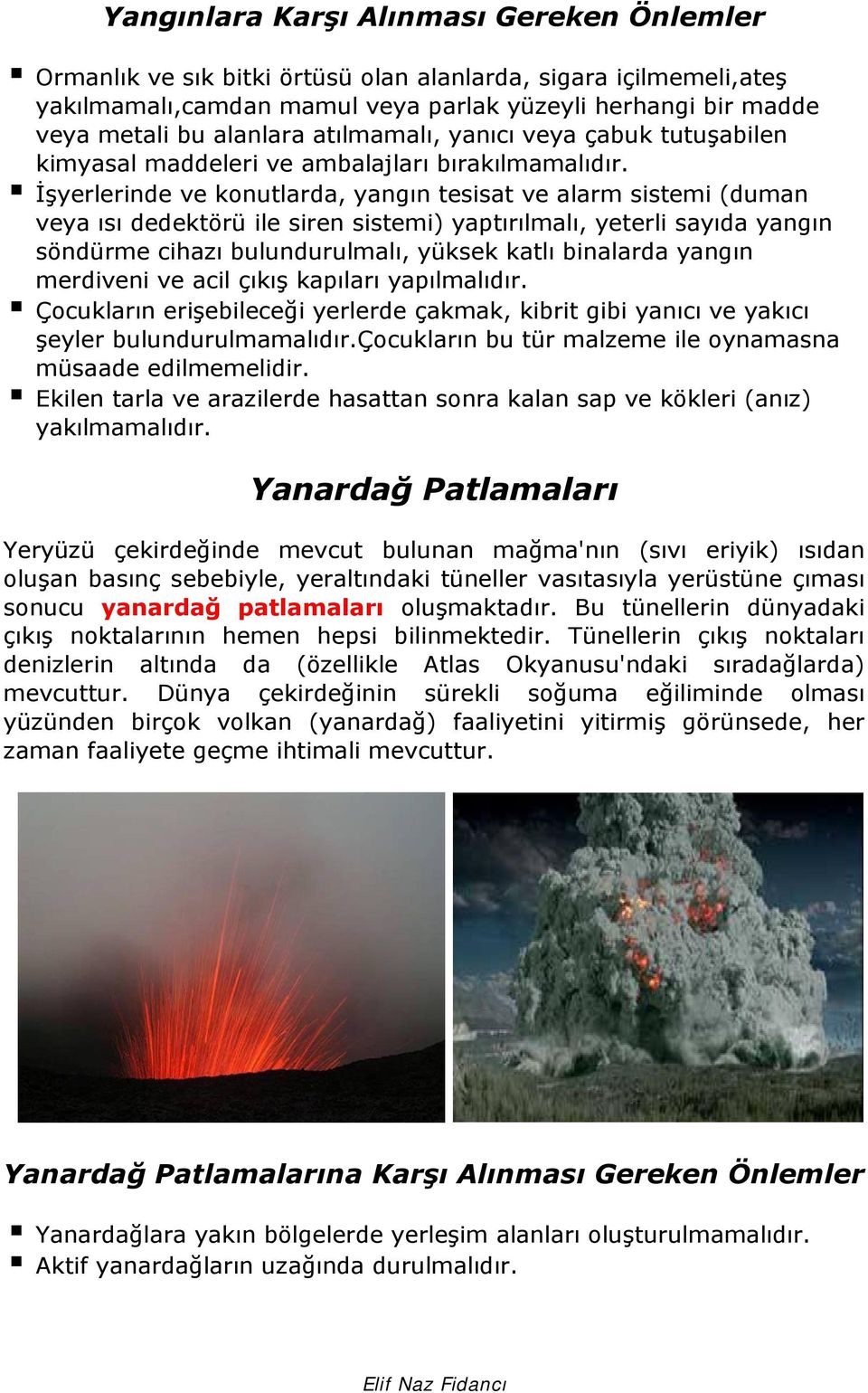 İşyerlerinde ve konutlarda, yangın tesisat ve alarm sistemi (duman veya ısı dedektörü ile siren sistemi) yaptırılmalı, yeterli sayıda yangın söndürme cihazı bulundurulmalı, yüksek katlı binalarda