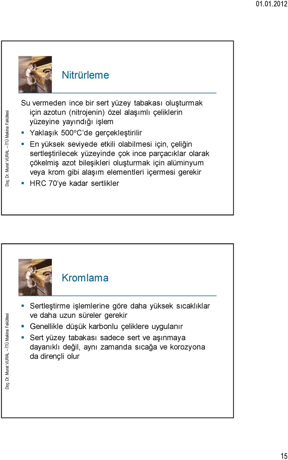 alüminyum veya krom gibi alaşım elementleri içermesi gerekir HRC 70 ye kadar sertlikler Kromlama Sertleştirme işlemlerine göre daha yüksek sıcaklıklar ve daha uzun