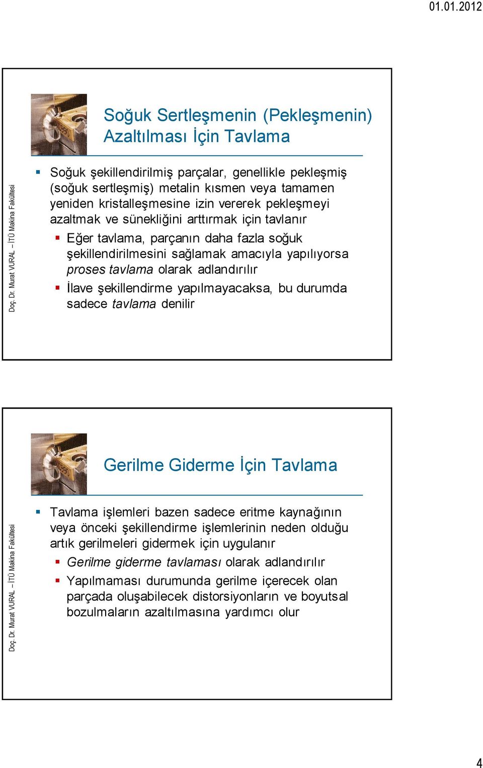 şekillendirme yapılmayacaksa, bu durumda sadece tavlama denilir Gerilme Giderme İçin Tavlama Tavlama işlemleri bazen sadece eritme kaynağının veya önceki şekillendirme işlemlerinin neden olduğu artık