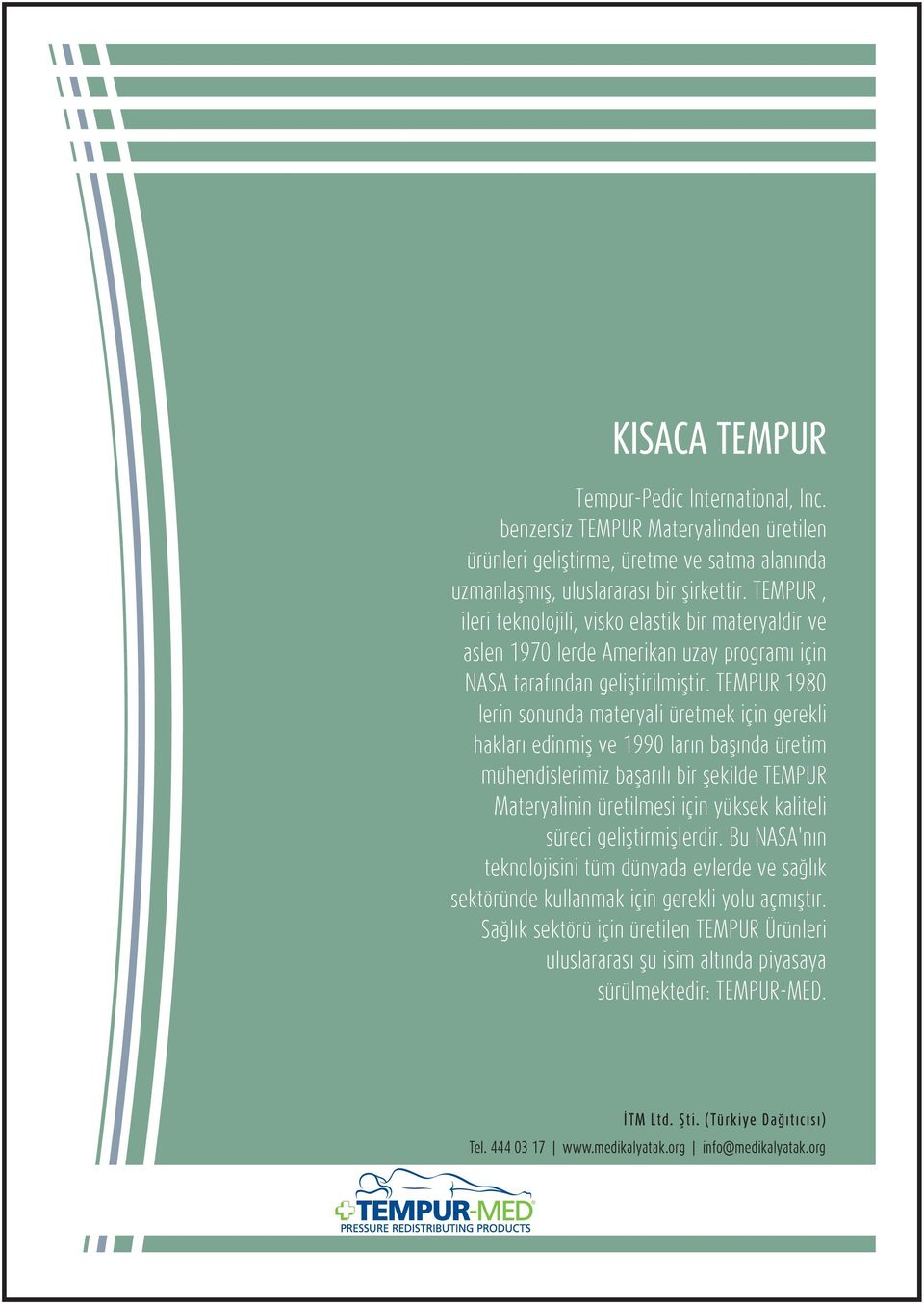 TEMPUR 1980 lerin sonunda materyali üretmek için gerekli hakları edinmiş ve 1990 ların başında üretim mühendislerimiz başarılı bir şekilde TEMPUR Materyalinin üretilmesi için yüksek kaliteli süreci