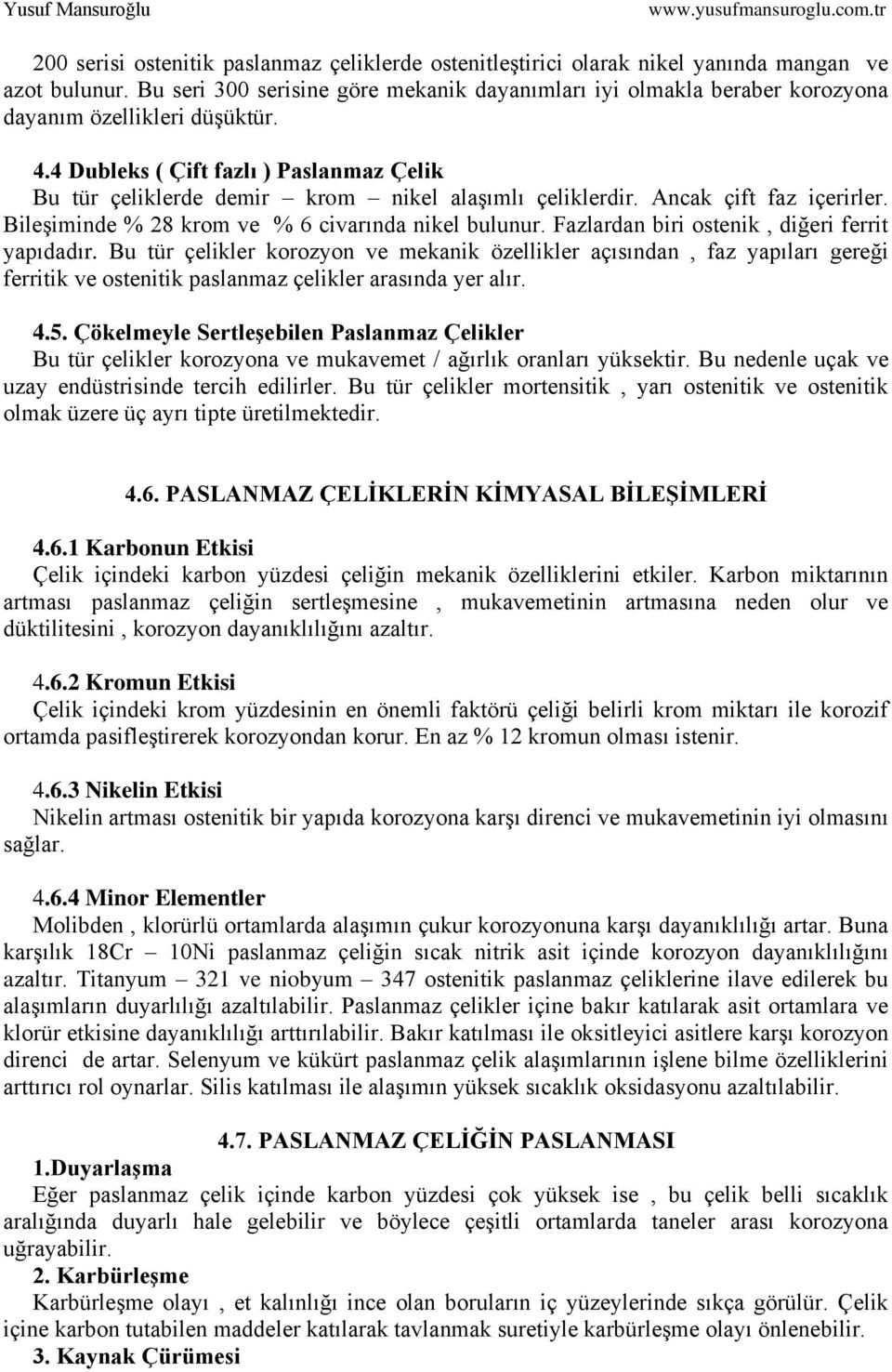 4 Dubleks ( Çift fazlı ) Paslanmaz Çelik Bu tür çeliklerde demir krom nikel alaşımlı çeliklerdir. Ancak çift faz içerirler. Bileşiminde % 28 krom ve % 6 civarında nikel bulunur.