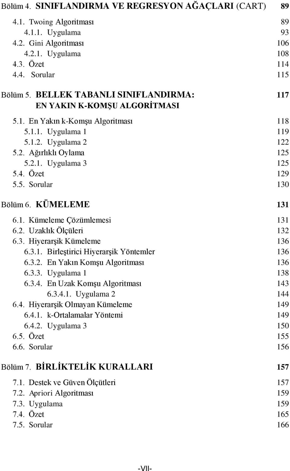 Özet 129 5.5. Sorular 130 Bölüm 6. KÜMELEME 131 6.1. Kümeleme Çözümlemesi 131 6.2. Uzaklık Ölçüleri 132 6.3. Hiyerarşik Kümeleme 136 6.3.1. Birleştirici Hiyerarşik Yöntemler 136 6.3.2. En Yakın Komşu Algoritması 136 6.