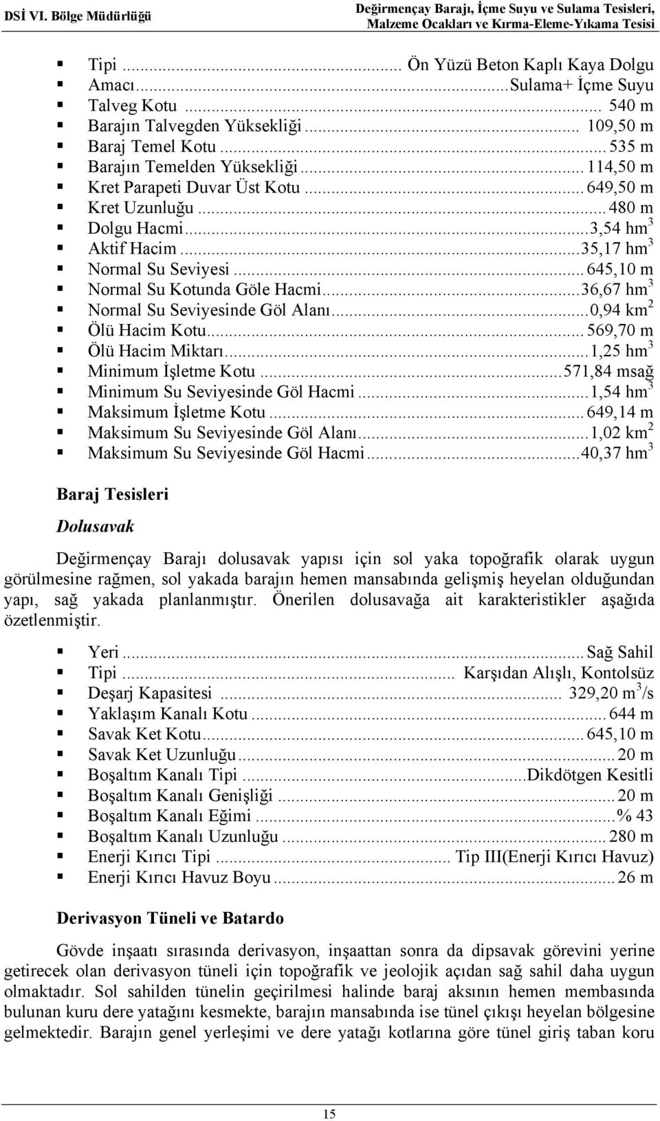 .. 36,67 hm 3 Normal Su Seviyesinde Göl Alanı... 0,94 km 2 Ölü Hacim Kotu... 569,70 m Ölü Hacim Miktarı... 1,25 hm 3 Minimum İşletme Kotu... 571,84 msağ Minimum Su Seviyesinde Göl Hacmi.