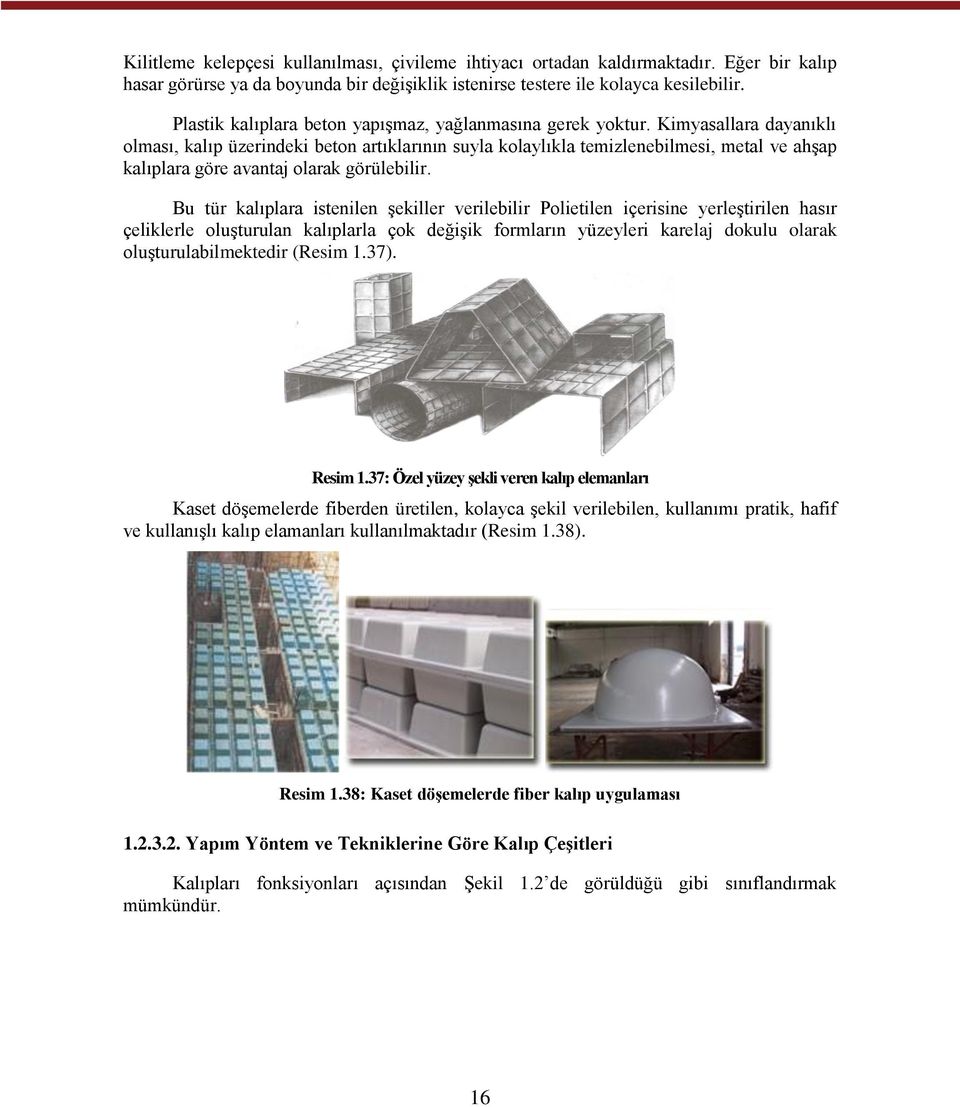 Kimyasallara dayanıklı olması, kalıp üzerindeki beton artıklarının suyla kolaylıkla temizlenebilmesi, metal ve ahşap kalıplara göre avantaj olarak görülebilir.