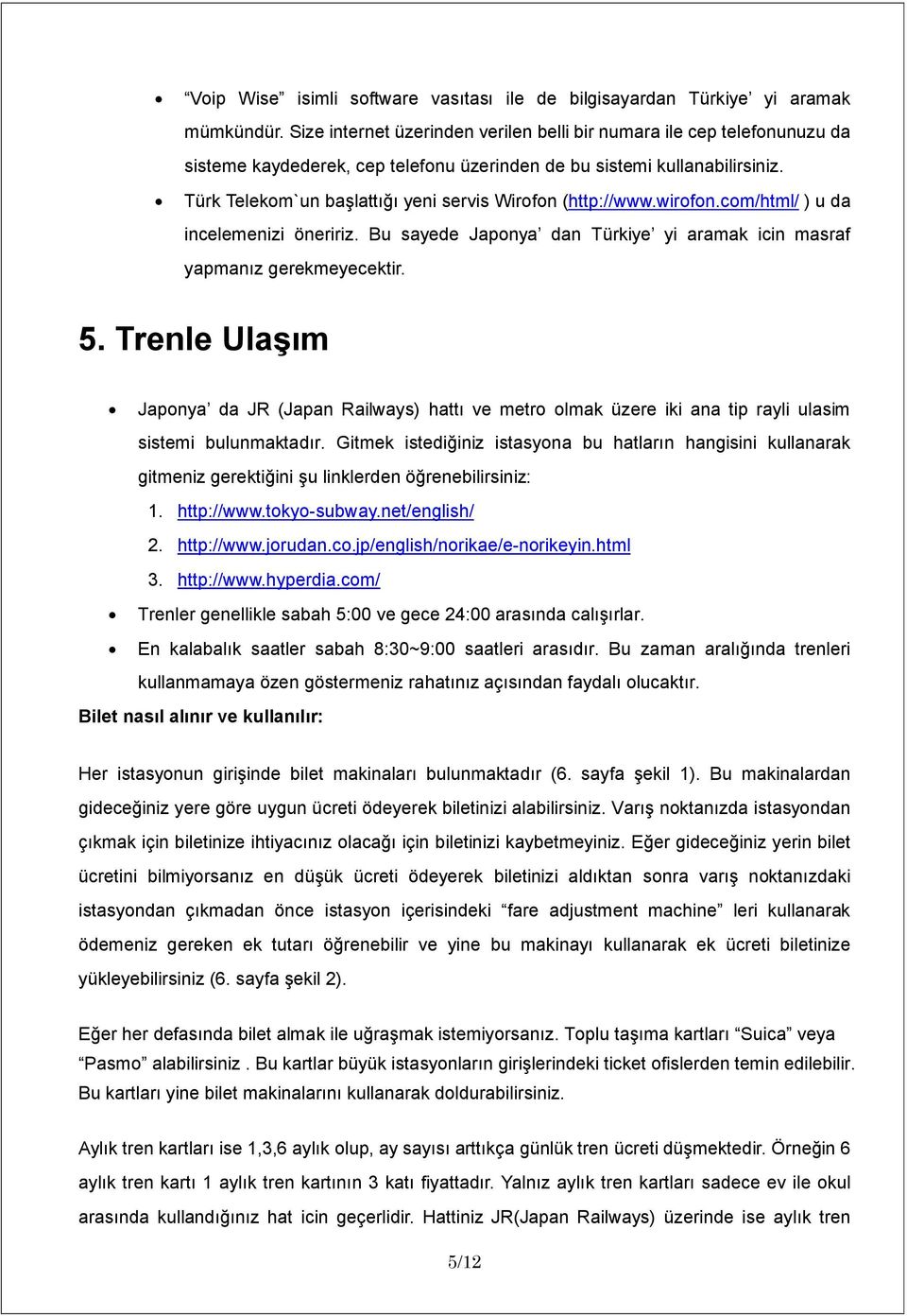 Türk Telekom`un başlattığı yeni servis Wirofon (http://www.wirofon.com/html/ ) u da incelemenizi öneririz. Bu sayede Japonya dan Türkiye yi aramak icin masraf yapmanız gerekmeyecektir. 5.