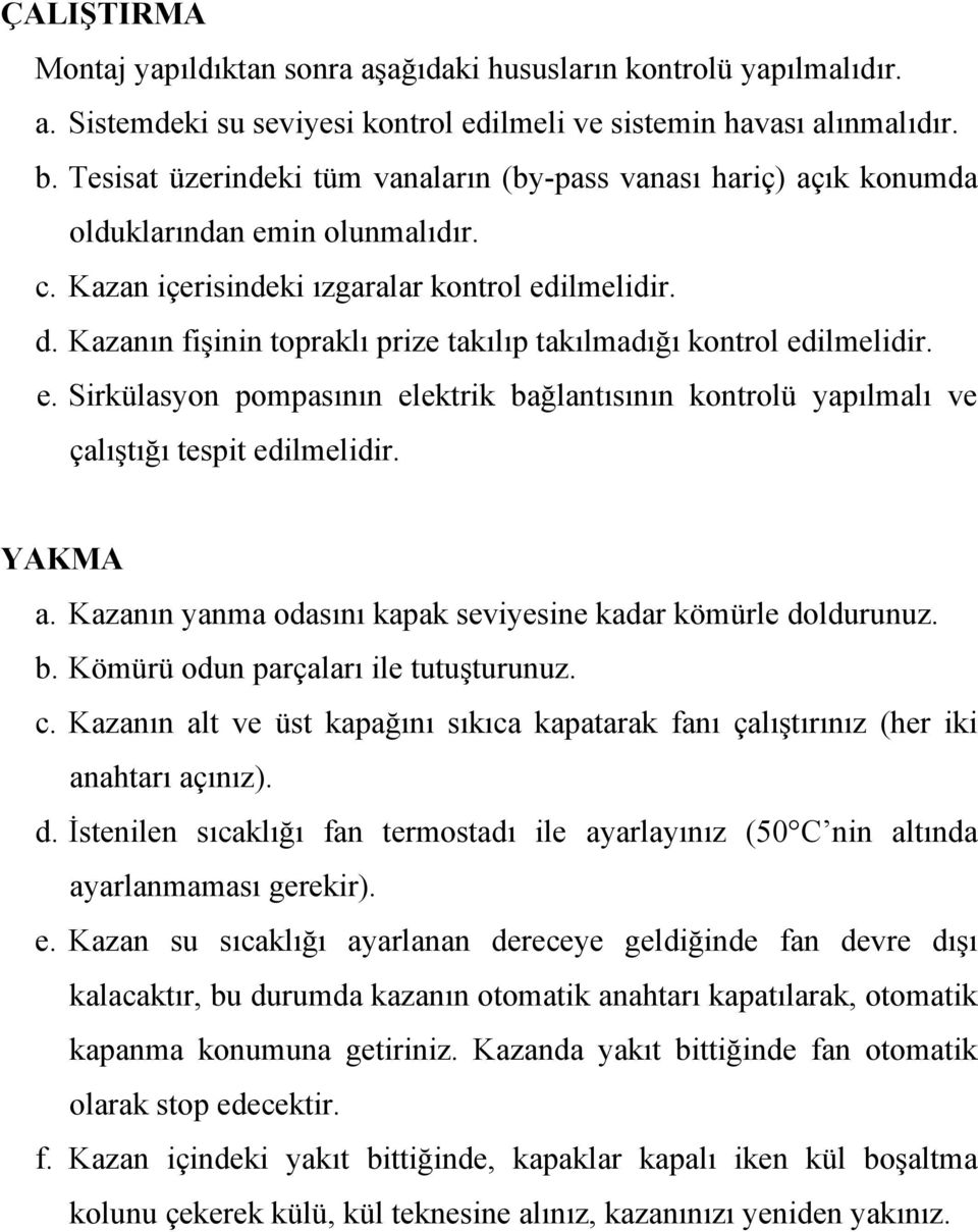 Kazanın fişinin topraklı prize takılıp takılmadığı kontrol edilmelidir. e. Sirkülasyon pompasının elektrik bağlantısının kontrolü yapılmalı ve çalıştığı tespit edilmelidir. YAKMA a.