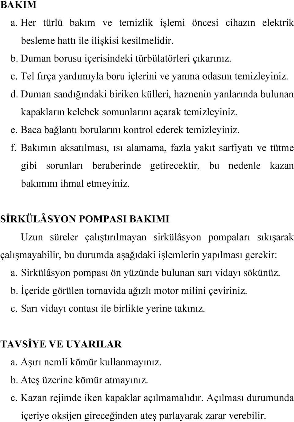 Bakımın aksatılması, ısı alamama, fazla yakıt sarfiyatı ve tütme gibi sorunları beraberinde getirecektir, bu nedenle kazan bakımını ihmal etmeyiniz.