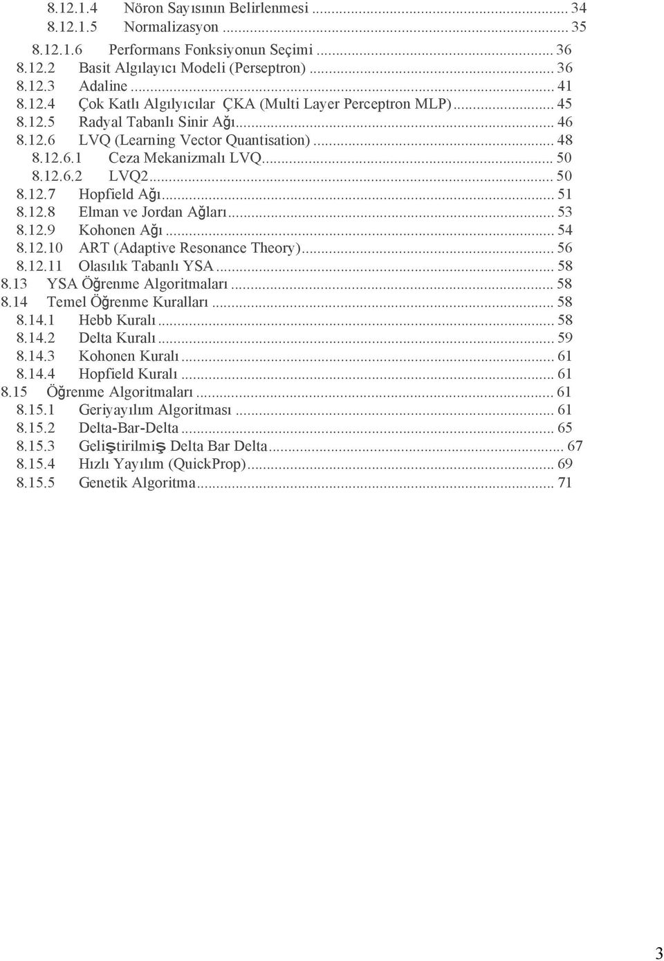 .. 53 8.12.9 Kohonen Ağı... 54 8.12.10 ART (Adaptive Resonance Theory)... 56 8.12.11 Olasılık Tabanlı YSA... 58 8.13 YSA Öğrenme Algoritmaları... 58 8.14 Temel Öğrenme Kuralları... 58 8.14.1 Hebb Kuralı.