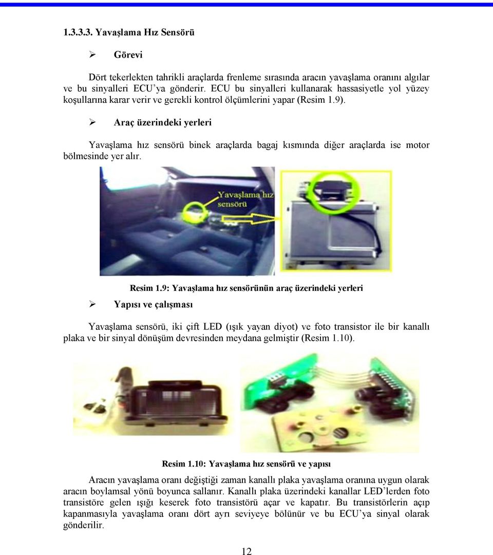 Araç üzerindeki yerleri Yavaşlama hız sensörü binek araçlarda bagaj kısmında diğer araçlarda ise motor bölmesinde yer alır. Resim 1.