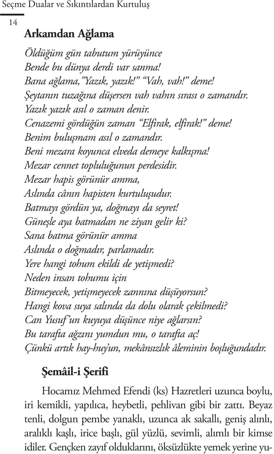 Beni mezara koyunca elveda demeye kalkışma! Mezar cennet topluluğunun perdesidir. Mezar hapis görünür amma, Aslında cânın hapisten kurtuluşudur. Batmayı gördün ya, doğmayı da seyret!