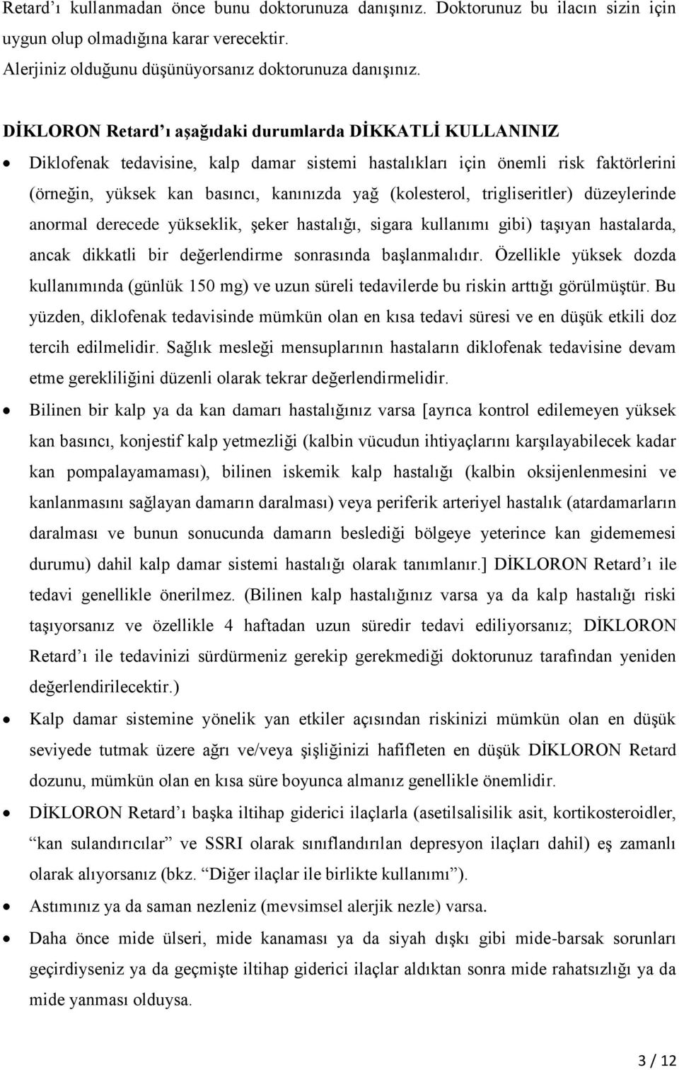 (kolesterol, trigliseritler) düzeylerinde anormal derecede yükseklik, şeker hastalığı, sigara kullanımı gibi) taşıyan hastalarda, ancak dikkatli bir değerlendirme sonrasında başlanmalıdır.