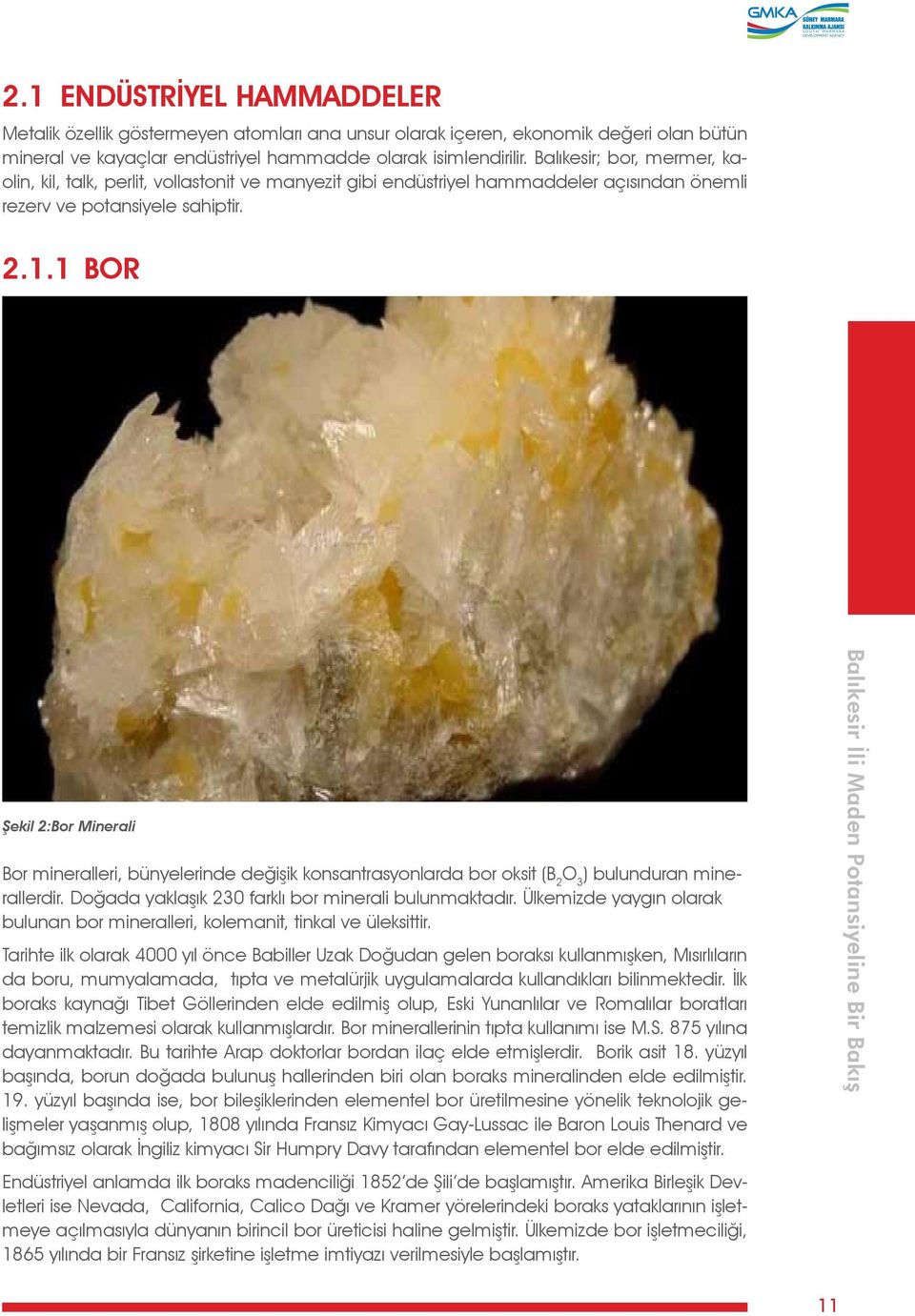 1 BOR Şekil 2:Bor Minerali Bor mineralleri, bünyelerinde değişik konsantrasyonlarda bor oksit (B 2 O 3 ) bulunduran minerallerdir. Doğada yaklaşık 230 farklı bor minerali bulunmaktadır.