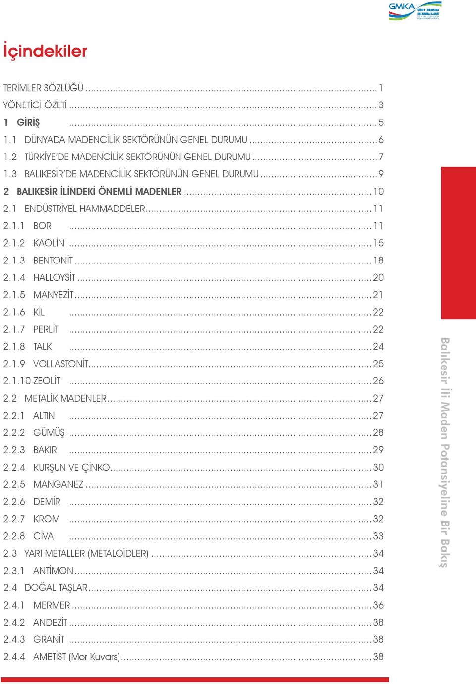 ..20 2.1.5 MANYEZİT...21 2.1.6 KİL...22 2.1.7 PERLİT...22 2.1.8 TALK...24 2.1.9 VOLLASTONİT...25 2.1.10 ZEOLİT...26 2.2 METALİK MADENLER...27 2.2.1 ALTIN...27 2.2.2 GÜMÜŞ...28 2.2.3 BAKIR...29 2.2.4 KURŞUN VE ÇİNKO.