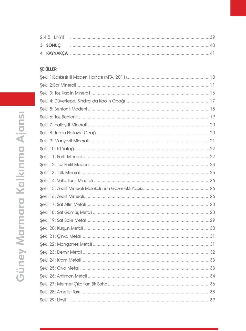 ..20 Şekil 9: Manyezit Minerali...21 Şekil 10: Kil Yatağı...22 Şekil 11: Perlit Minerali...22 Şekil 12: Toz Perlit Madeni...23 Şekil 13: Talk Minerali...25 Şekil 14: Vollastonit Minerali.