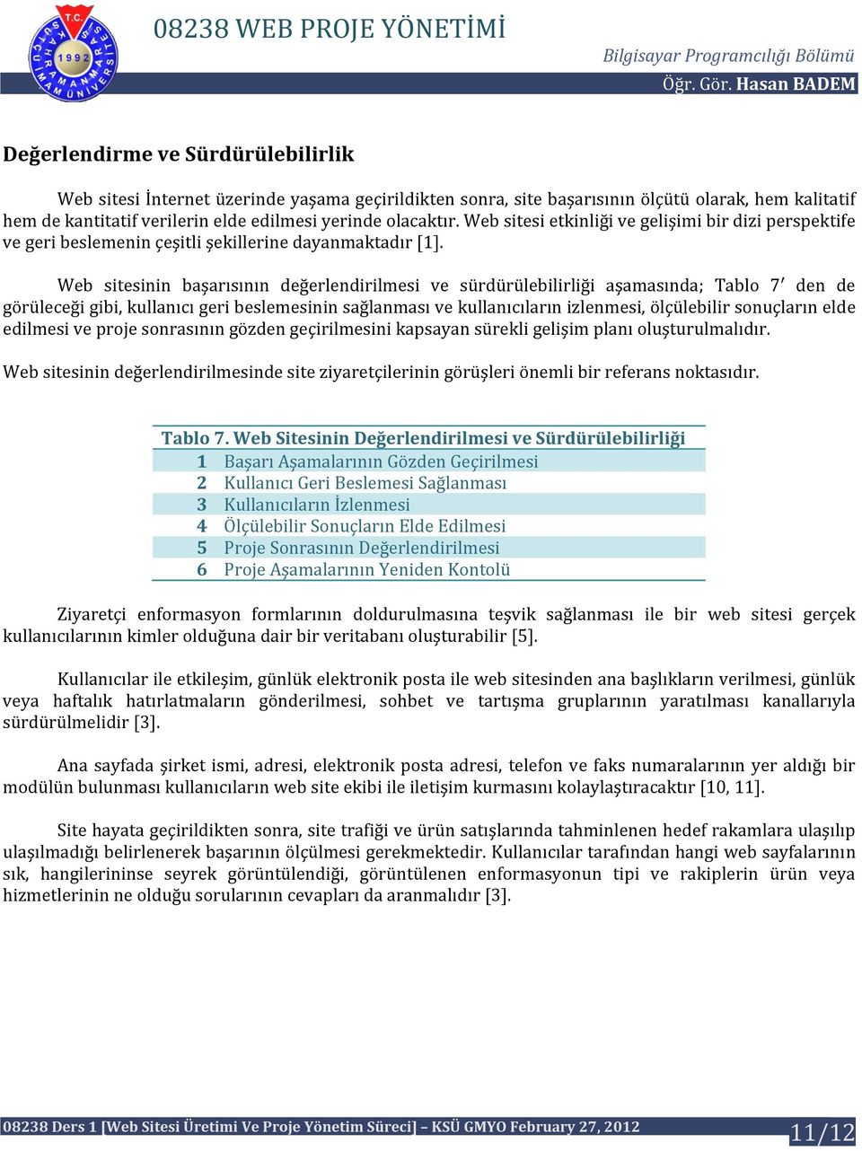 Web sitesinin başarısının değerlendirilmesi ve sürdürülebilirliği aşamasında; Tablo 7 den de görüleceği gibi, kullanıcı geri beslemesinin sağlanması ve kullanıcıların izlenmesi, ölçülebilir