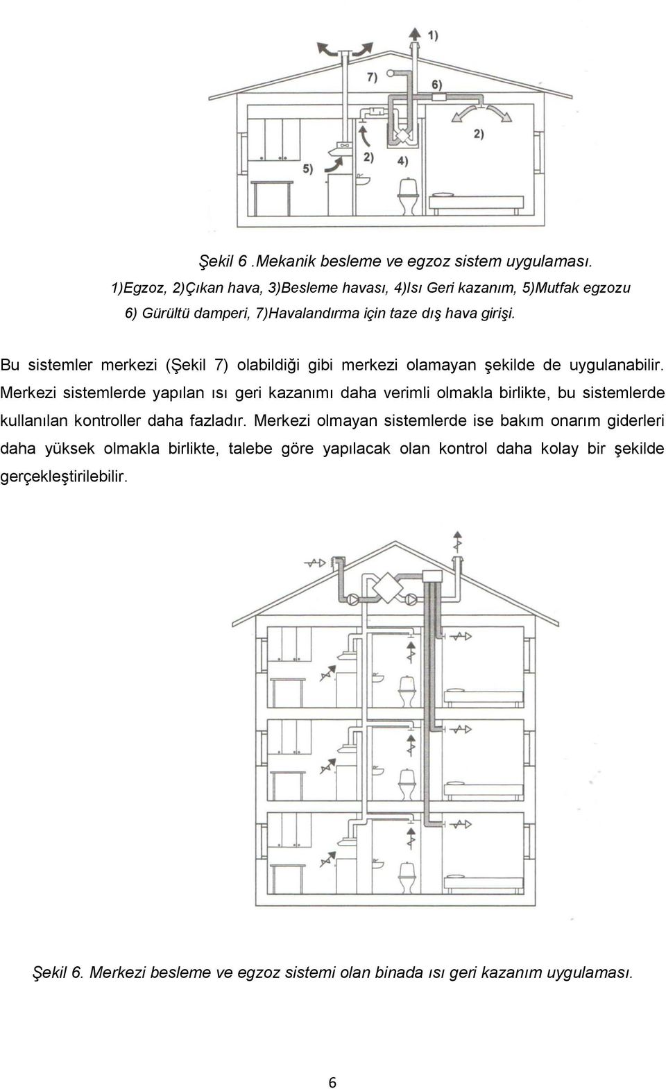 Bu sistemler merkezi (Şekil 7) olabildiği gibi merkezi olamayan şekilde de uygulanabilir.