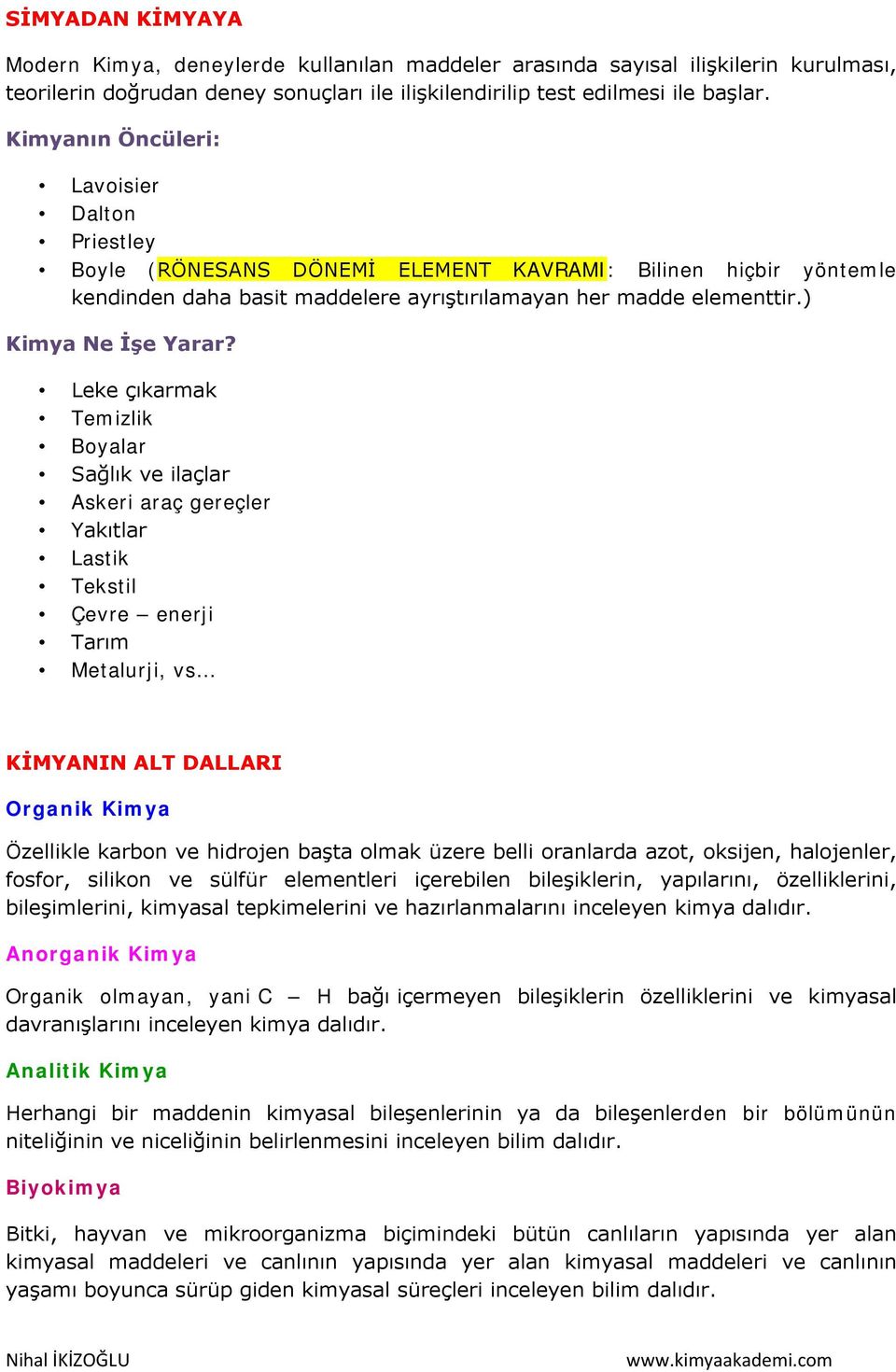 Leke çıkarmak Temizlik Boyalar Sağlık ve ilaçlar Askeri araç gereçler Yakıtlar Lastik Tekstil Çevre enerji Tarım Metalurji, vs KİMYANIN ALT DALLARI Organik Kimya Özellikle karbon ve hidrojen başta