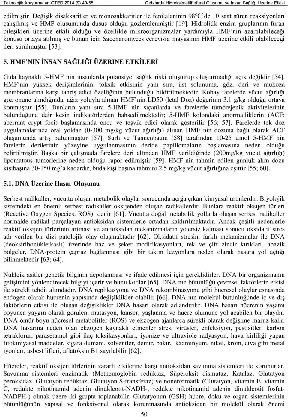 Hidrolitik enzim gruplarının furan bileşikleri üzerine etkili olduğu ve özellikle mikroorganizmalar yardımıyla HMF nin azaltılabileceği konusu ortaya atılmış ve bunun için Saccharomyces cerevisia