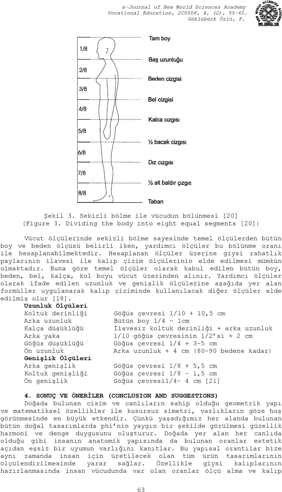 hesaplanabilmektedir. Hesaplanan ölçüler üzerine giysi rahatlık paylarının ilavesi ile kalıp çizim ölçülerinin elde edilmesi mümkün olmaktadır.