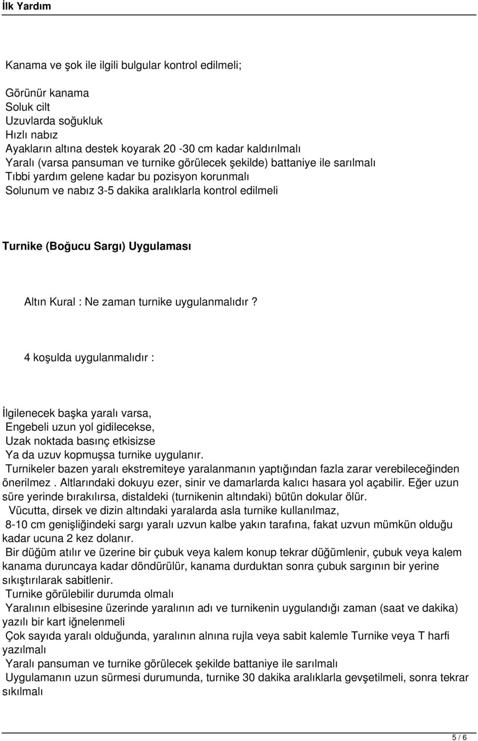 Kural : Ne zaman turnike uygulanmalıdır? 4 koşulda uygulanmalıdır : İlgilenecek başka yaralı varsa, Engebeli uzun yol gidilecekse, Uzak noktada basınç etkisizse Ya da uzuv kopmuşsa turnike uygulanır.