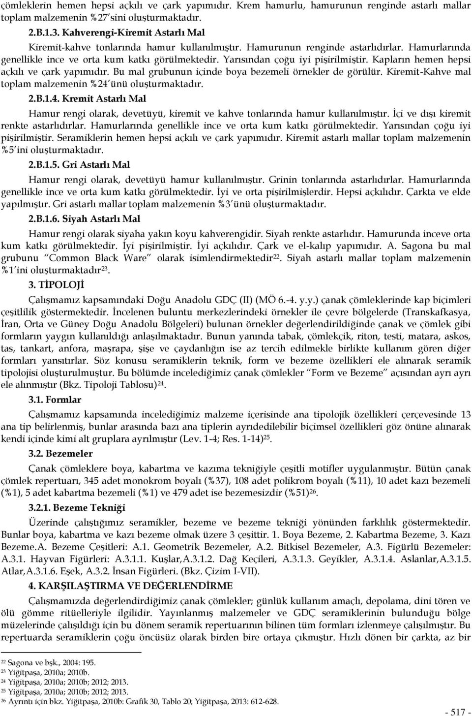 Yarısından çoğu iyi pişirilmiştir. Kapların hemen hepsi açkılı ve çark yapımıdır. Bu mal grubunun içinde boya bezemeli örnekler de görülür. Kiremit-Kahve mal toplam malzemenin %24 ünü oluşturmaktadır.