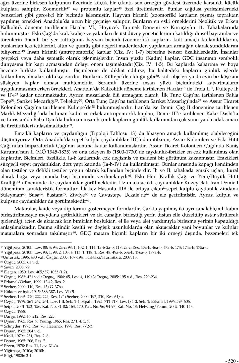 Bunların en eski örneklerini Neolitik ve Erken Kalkolitik döneme tarihlenen Hacılar VI., Höyücek Tapınak Dönemi ve Kuruçay ın 11. Tabakalarında bulunmuştur.